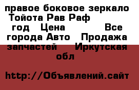 правое боковое зеркало Тойота Рав Раф 2013-2017 год › Цена ­ 7 000 - Все города Авто » Продажа запчастей   . Иркутская обл.